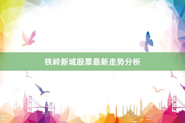 铁岭新城股票最新走势分析