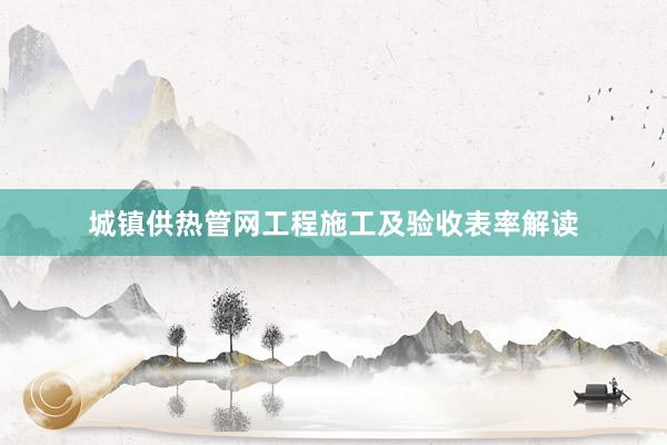 城镇供热管网工程施工及验收表率解读