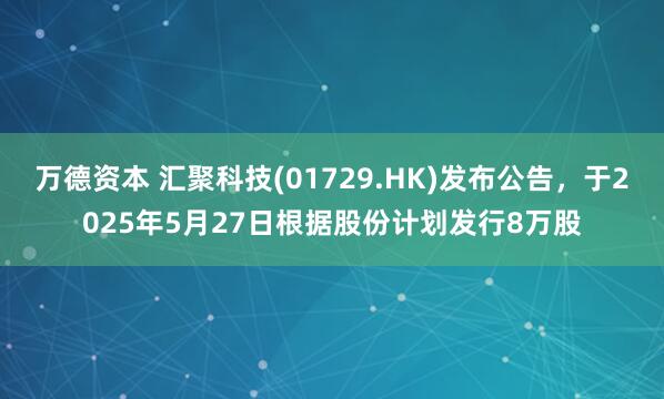 万德资本 汇聚科技(01729.HK)发布公告，于2025年5月27日根据股份计划发行8万股