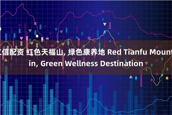 仁信配资 红色天福山, 绿色康养地 Red Tianfu Mountain, Green Wellness Destination