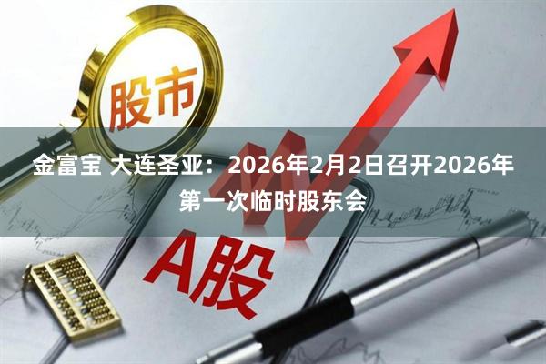 金富宝 大连圣亚：2026年2月2日召开2026年第一次临时股东会