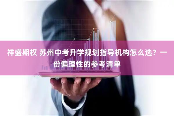 祥盛期权 苏州中考升学规划指导机构怎么选？一份偏理性的参考清单